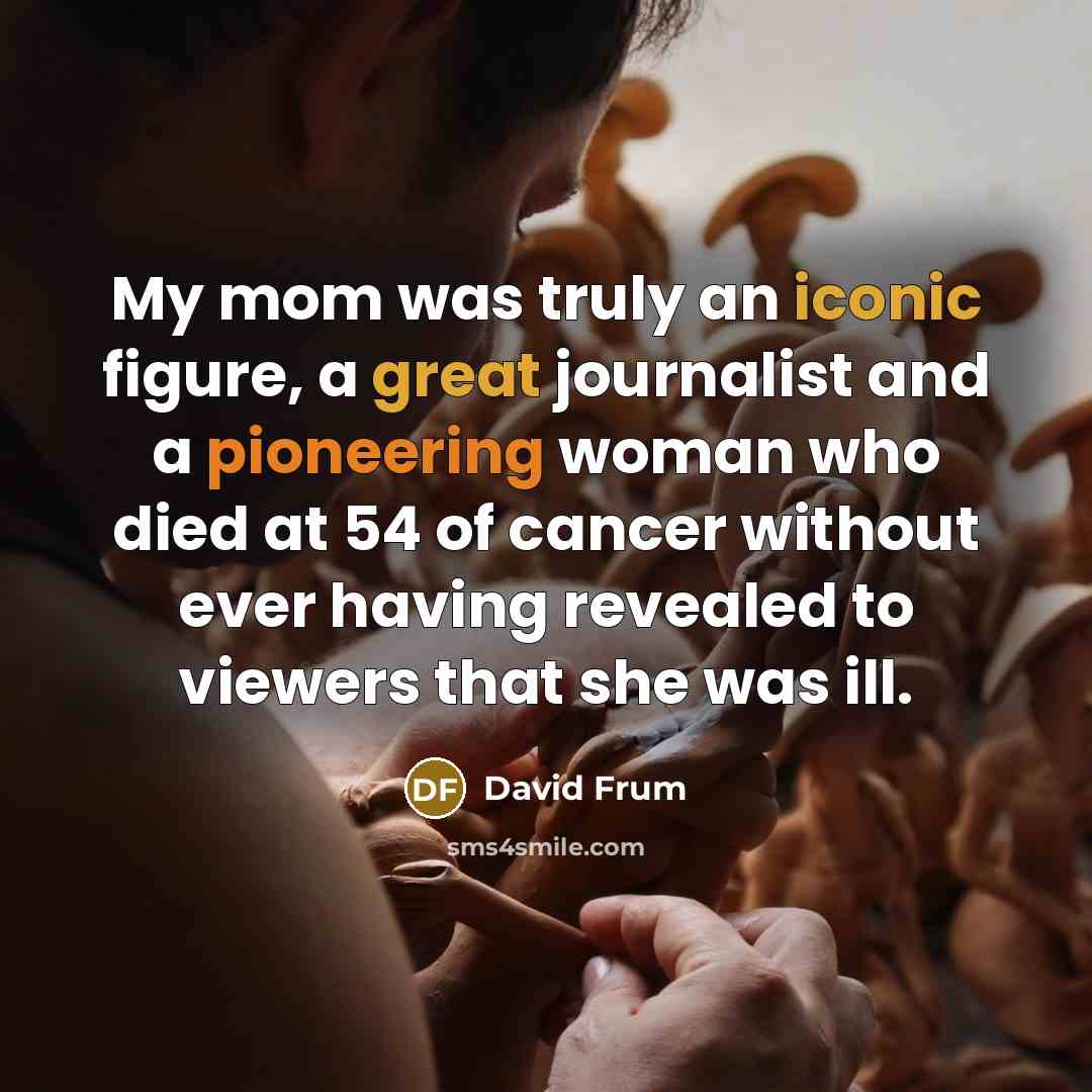 “My mom was truly an iconic figure, a great journalist…” quote by David Frum