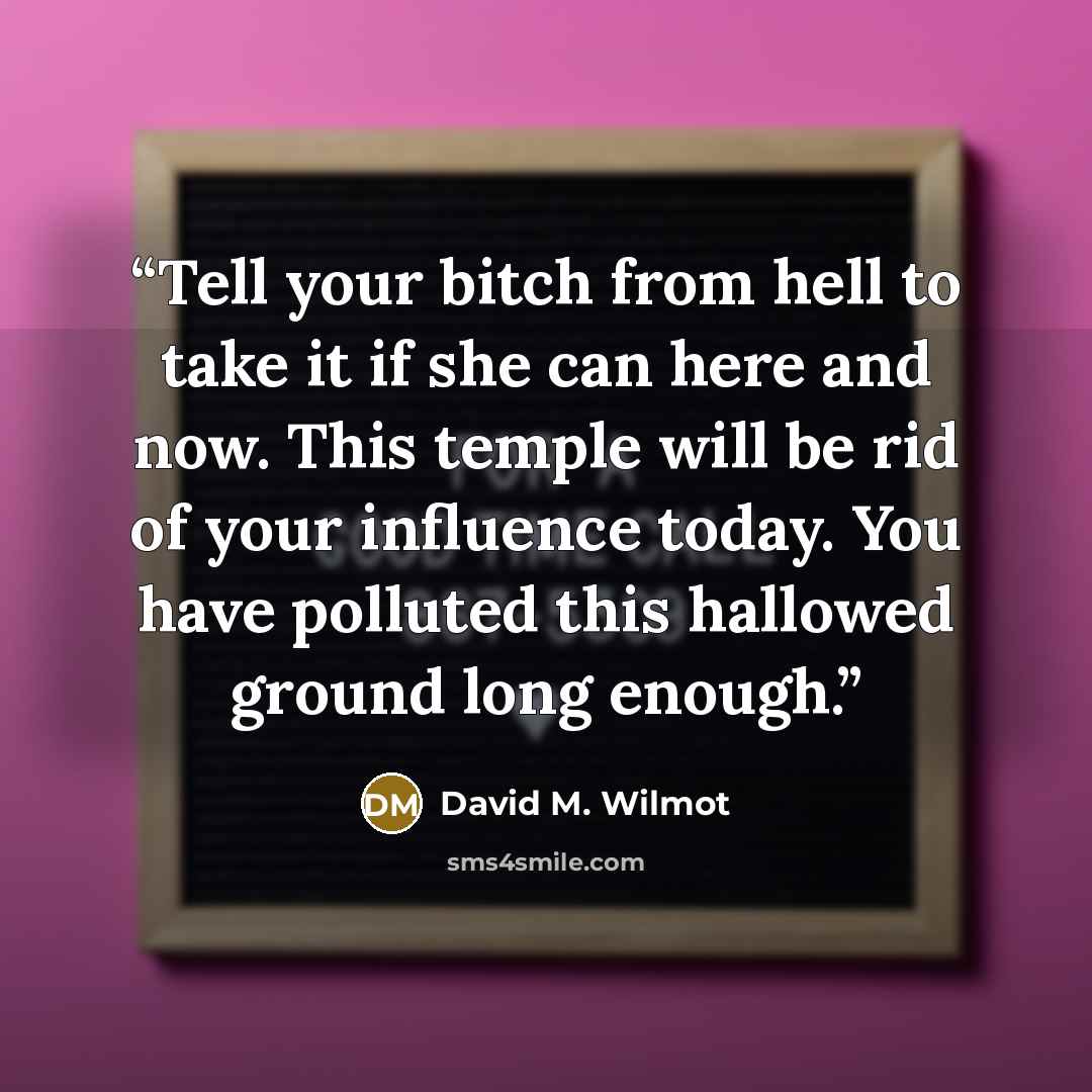 “Tell your bitch from hell to take it if she can here and now. This temple will be rid of your influence today. You have polluted this hallowed ground long enough.” quote by David M. Wilmot