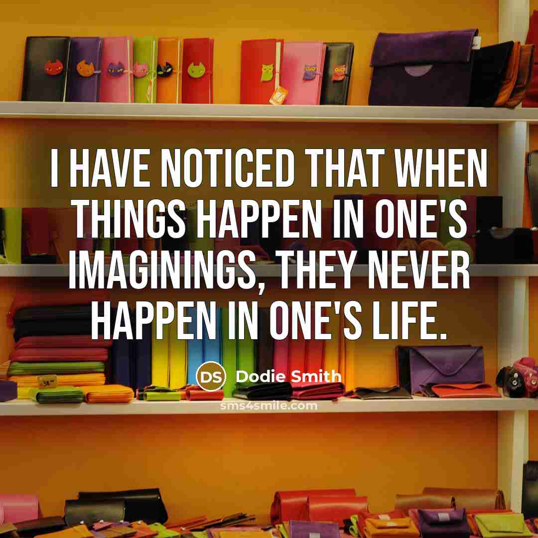 “I have noticed that when things happen in one's imaginings,…” quote by Dodie Smith