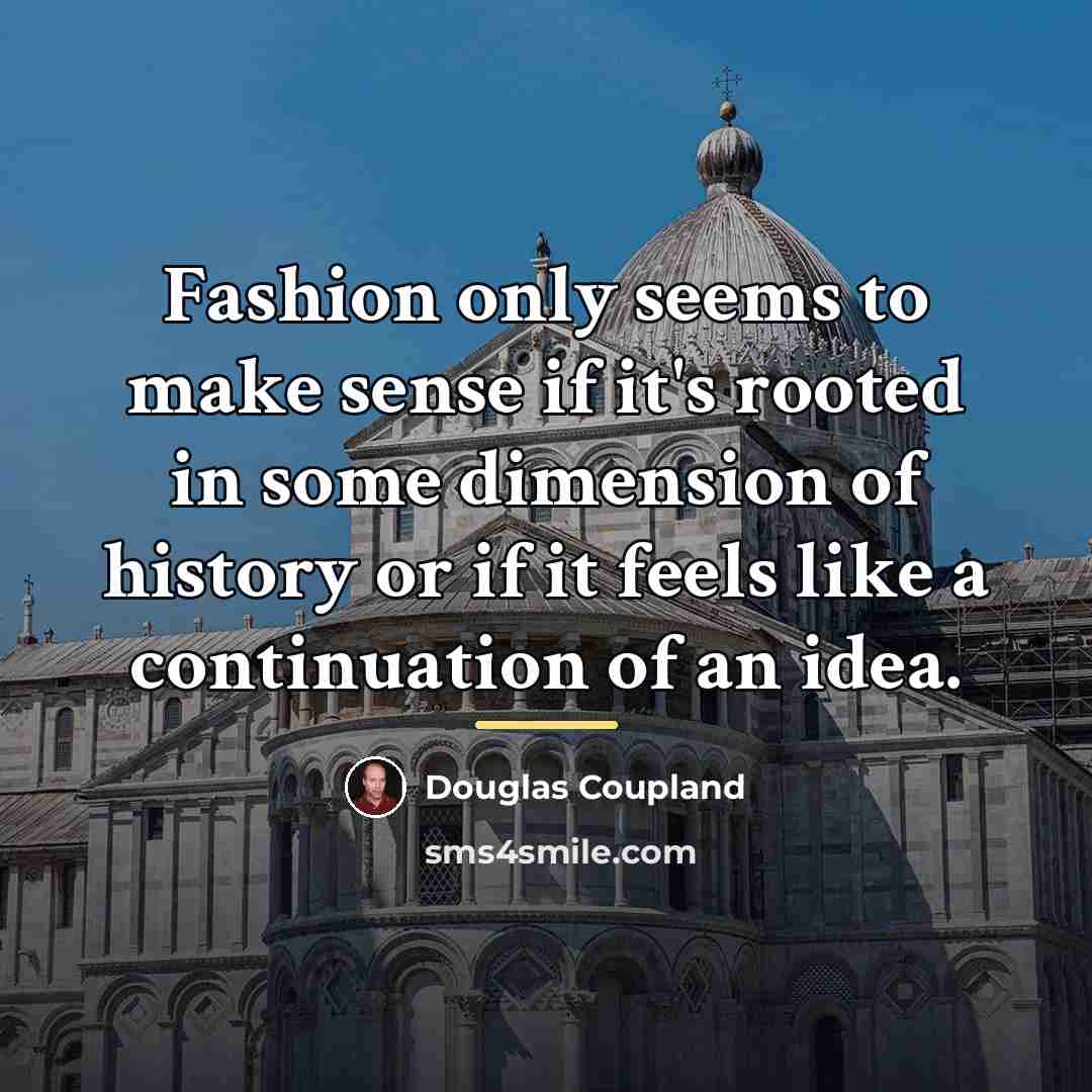 “Fashion only seems to make sense if it's rooted in…” quote by Douglas Coupland