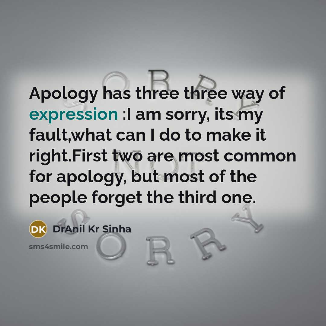“Apology has three three way of expression :I am sorry, its my fault,what can I do to make it right.First two are most common for apology, but most of the people forget the third one.” quote by DrAnil Kr Sinha