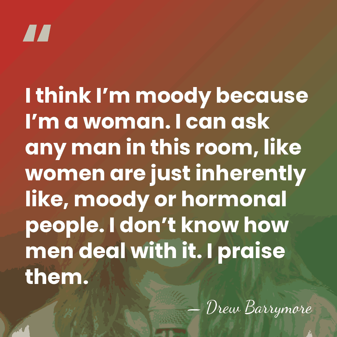 I think I’m moody because I’m a woman. I can ask any&hellip; - Drew Barrymore
