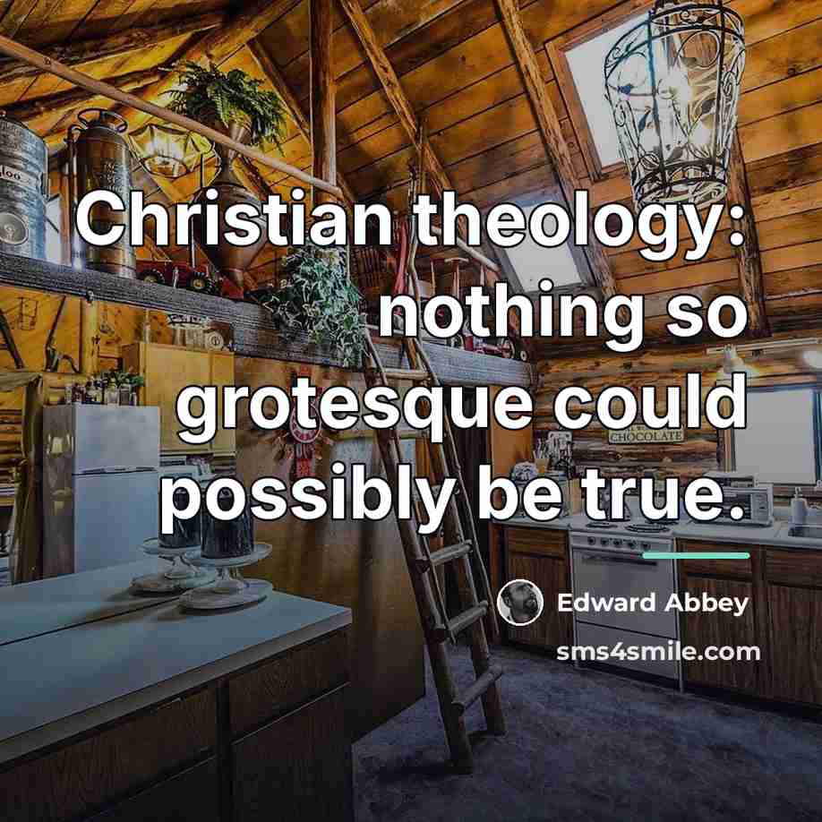 “Christian theology: nothing so grotesque could possibly be true.…” quote by Edward Abbey