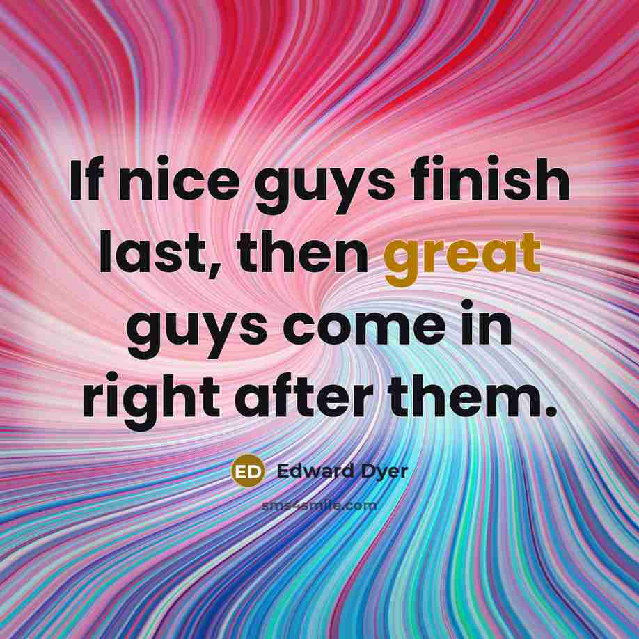 “If nice guys finish last, then great guys come in right after them.” quote by Edward Dyer