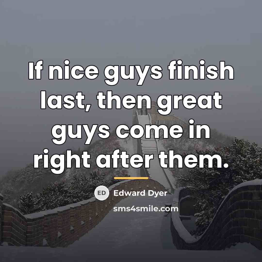 “If nice guys finish last, then great guys come in…” quote by Edward Dyer