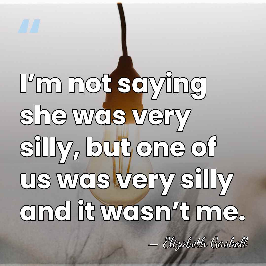 I’m not saying she was very silly, but one of us was&hellip; - Elizabeth Gaskell