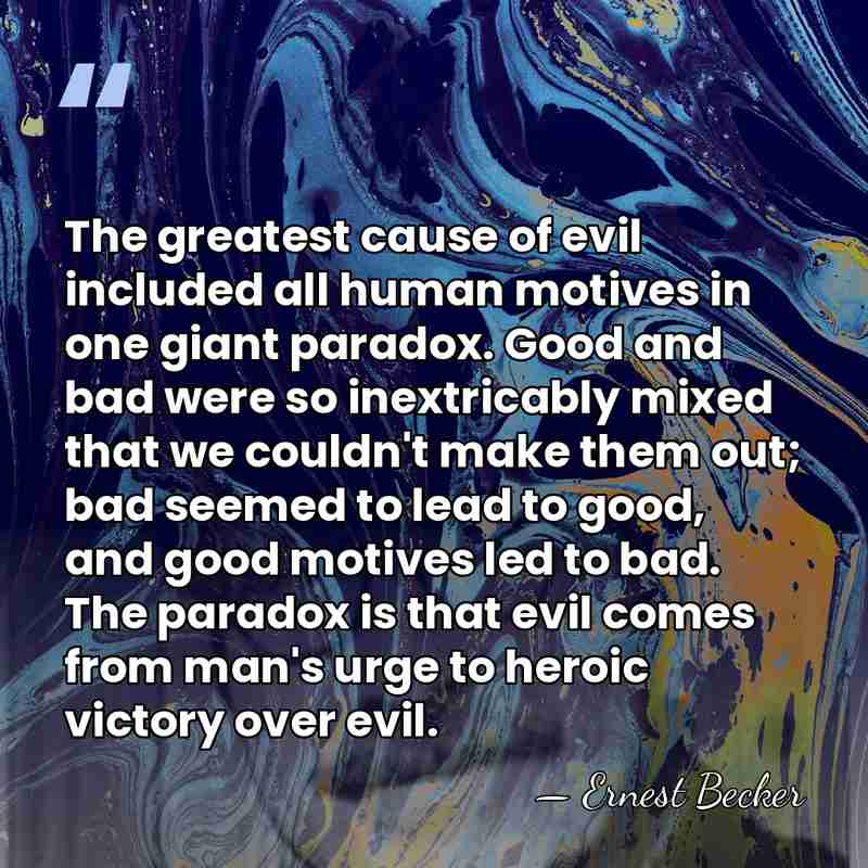 The greatest cause of evil included all human motives in one giant&hellip; - Ernest Becker