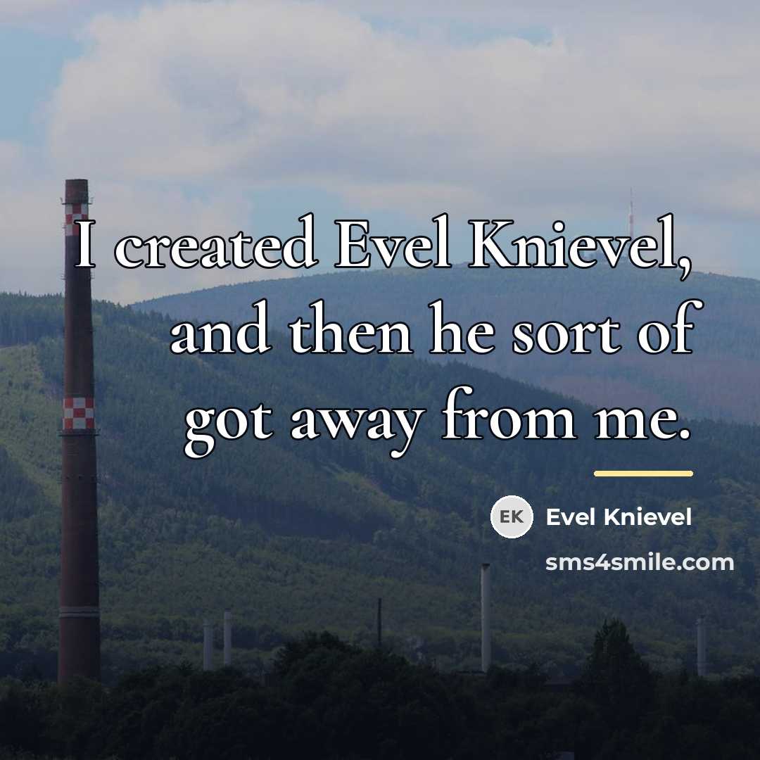 “I created Evel Knievel, and then he sort of got…” quote by Evel Knievel
