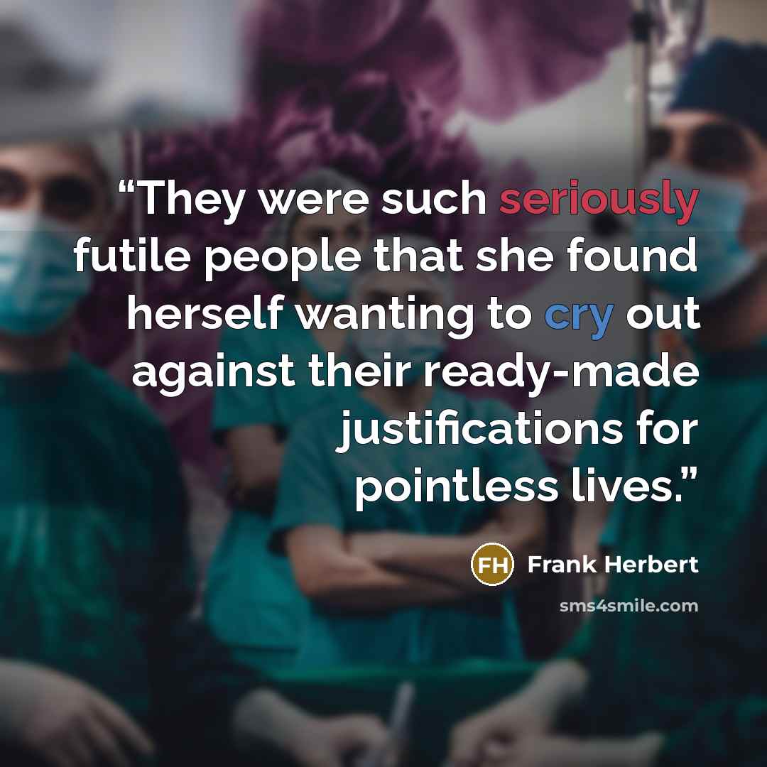 “They were such seriously futile people that she found herself wanting to cry out against their ready-made justifications for pointless lives.” quote by Frank Herbert