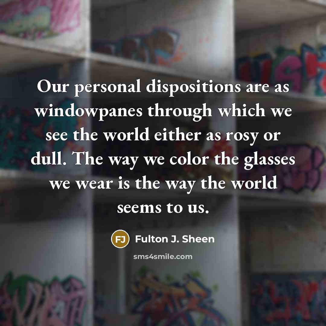 “Our personal dispositions are as windowpanes through which we see…” quote by Fulton J. Sheen
