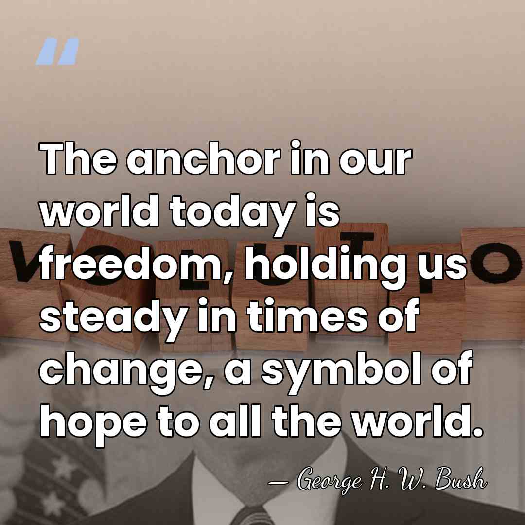 The anchor in our world today is freedom, holding us steady in&hellip; - George H. W. Bush