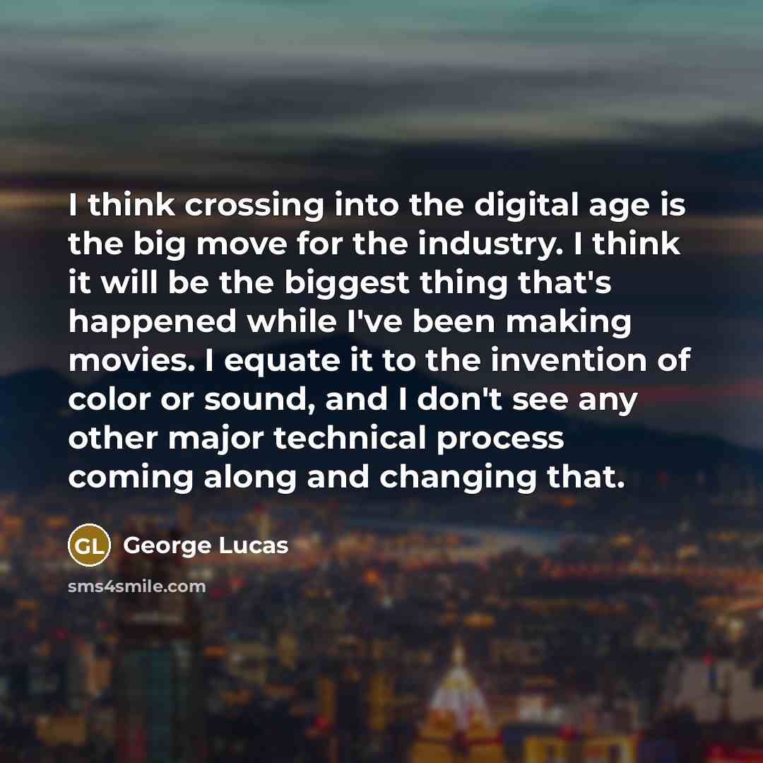 “I think crossing into the digital age is the big…” quote by George Lucas