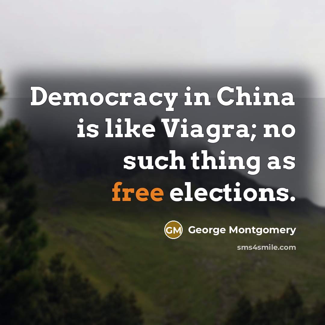 “Democracy in China is like Viagra; no such thing as…” quote by George Montgomery