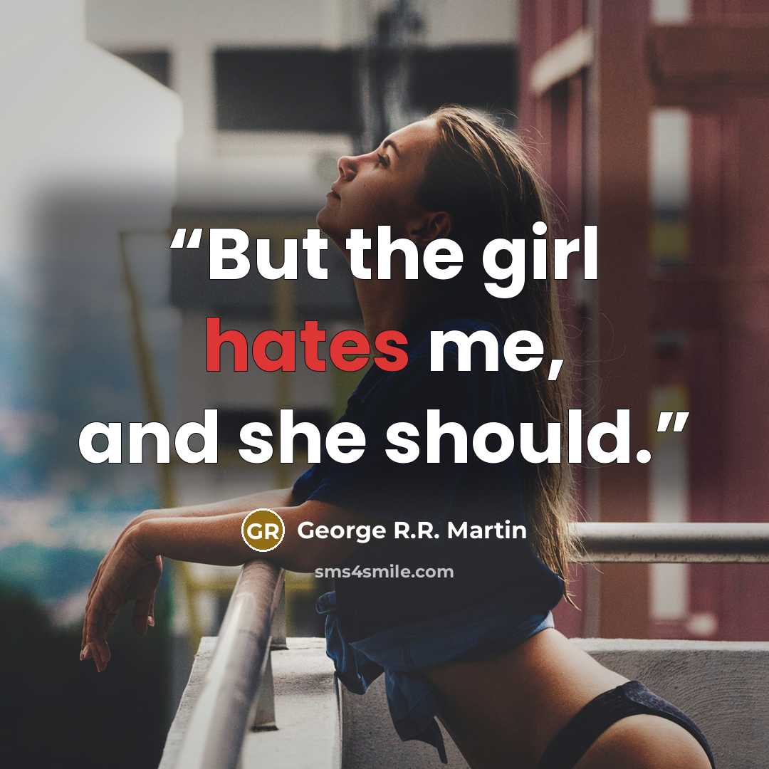 “But the girl hates me, and she should.” quote by George R.R. Martin