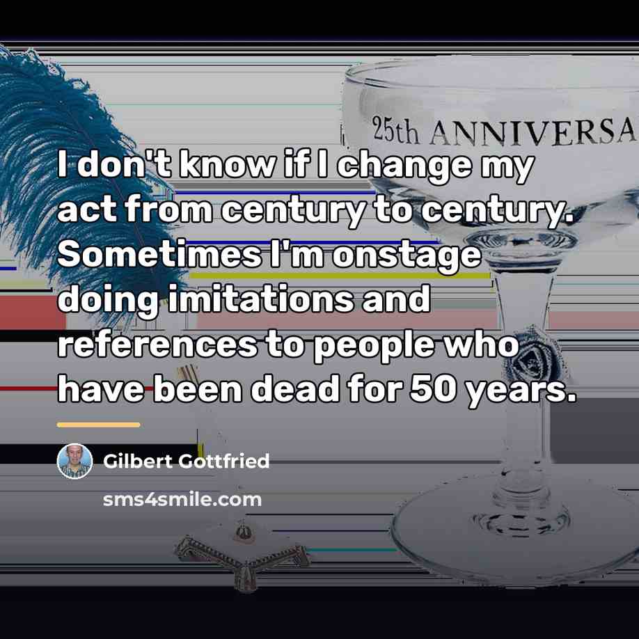 “I don't know if I change my act from century…” quote by Gilbert Gottfried
