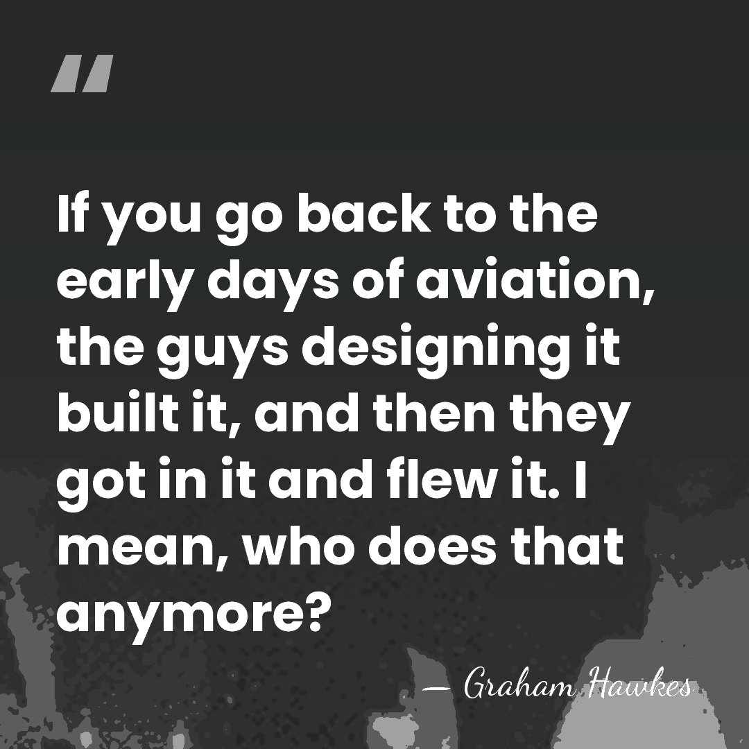 If you go back to the early days of aviation, the guys&hellip; - Graham Hawkes