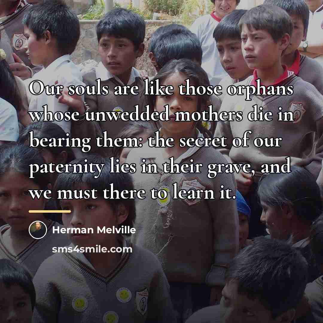 “Our souls are like those orphans whose unwedded mothers die…” quote by Herman Melville