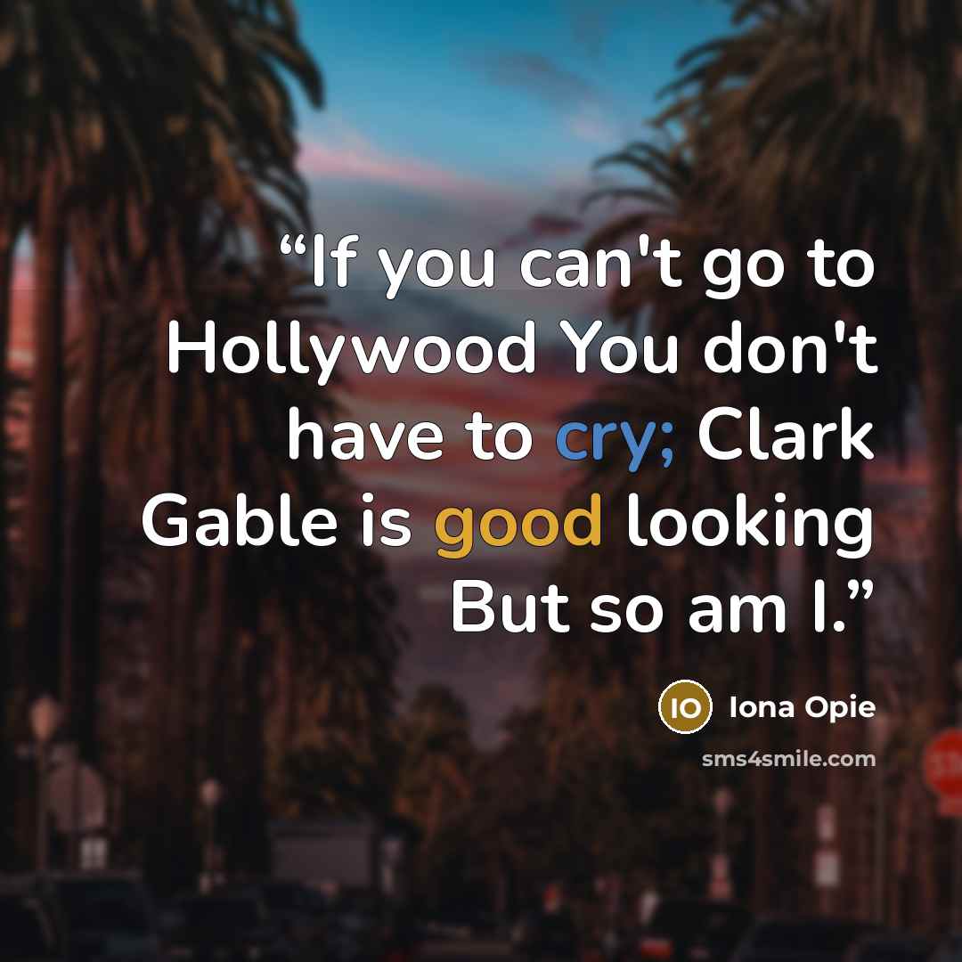 “If you can't go to Hollywood You don't have to cry; Clark Gable is good looking But so am I.” quote by Iona Opie