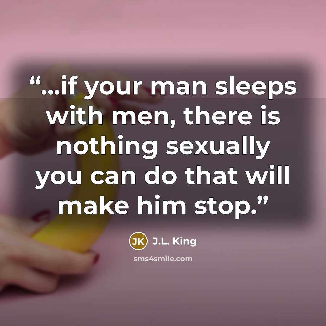 “...if your man sleeps with men, there is nothing sexually you can do that will make him stop.” quote by J.L. King