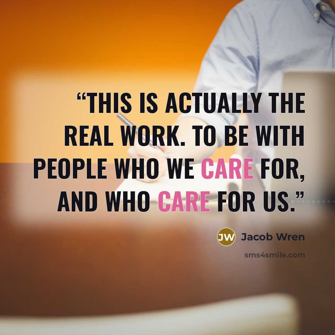 “This is actually the real work. To be with people who we care for, and who care for us.” quote by Jacob Wren