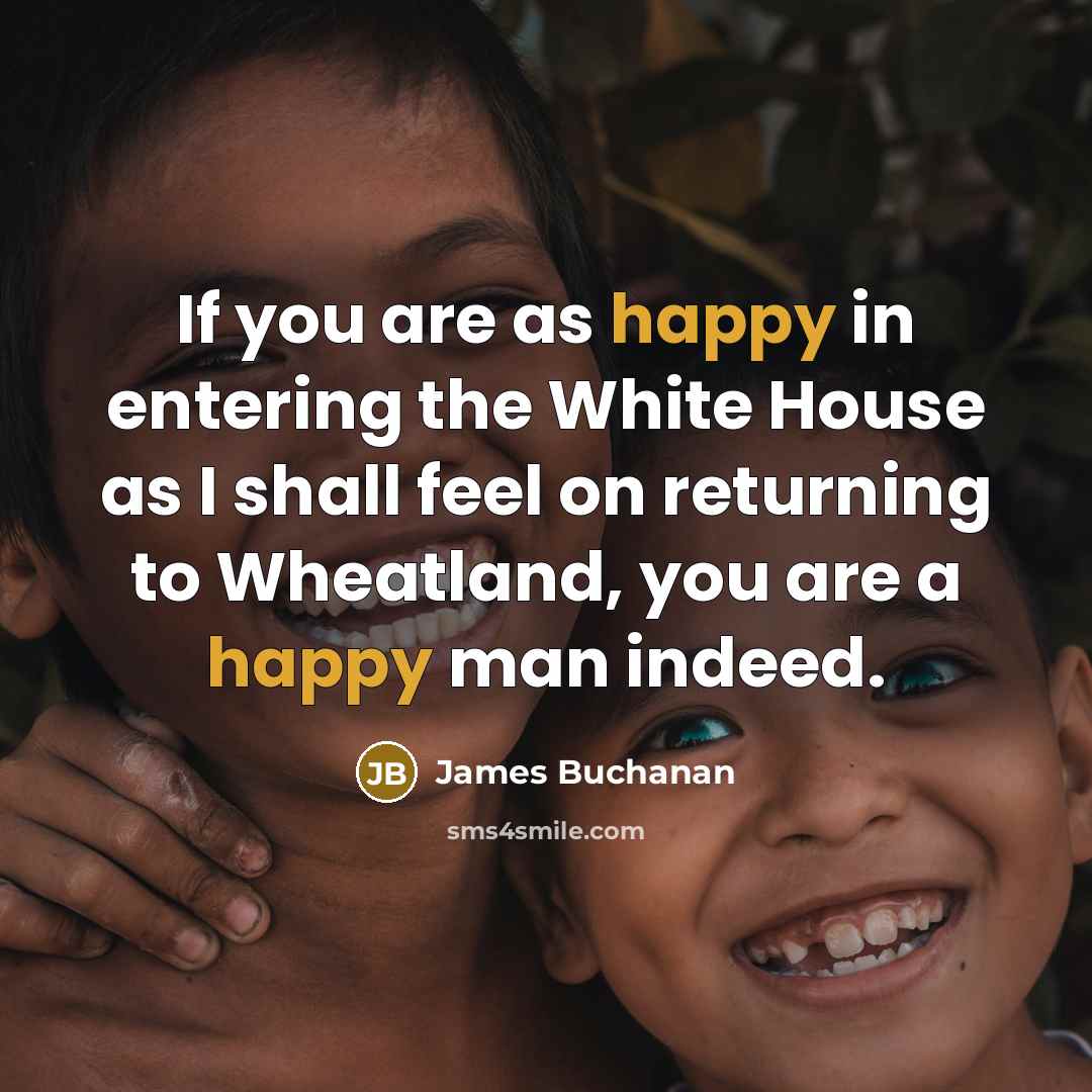 “If you are as happy in entering the White House…” quote by James Buchanan