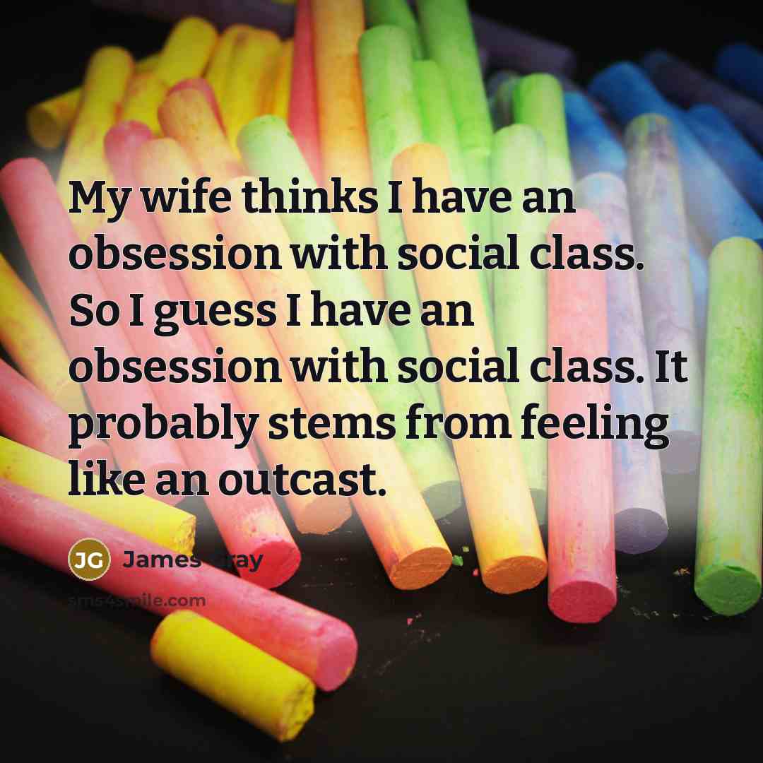 “My wife thinks I have an obsession with social class.…” quote by James Gray