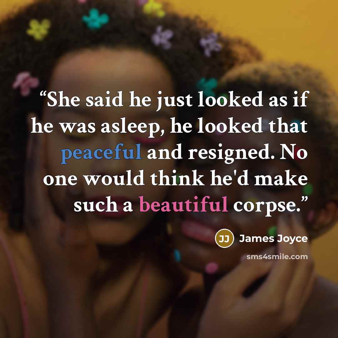 “She said he just looked as if he was asleep, he looked that peaceful and resigned. No one would think he'd make such a beautiful corpse.” quote by James Joyce