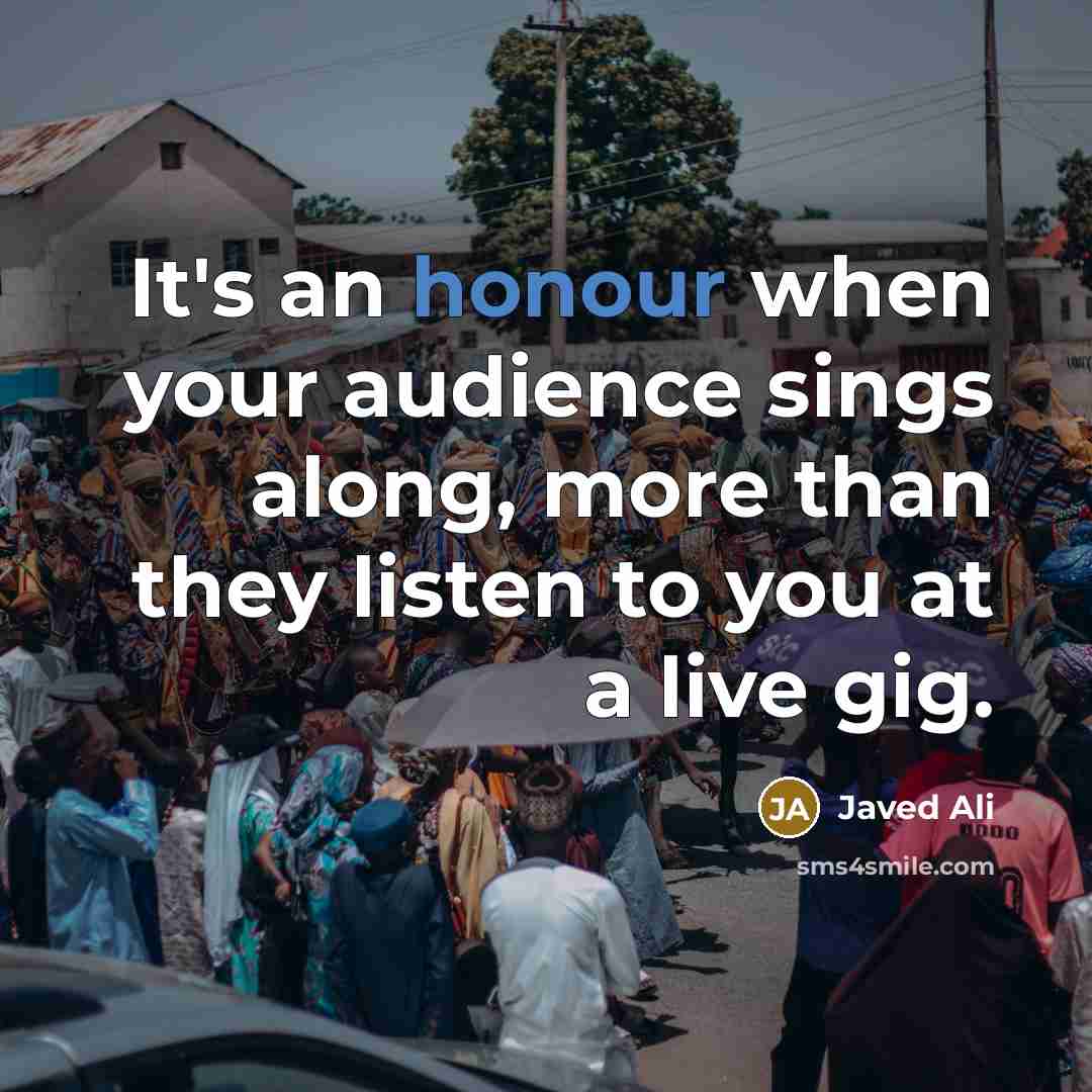 “It's an honour when your audience sings along, more than…” quote by Javed Ali