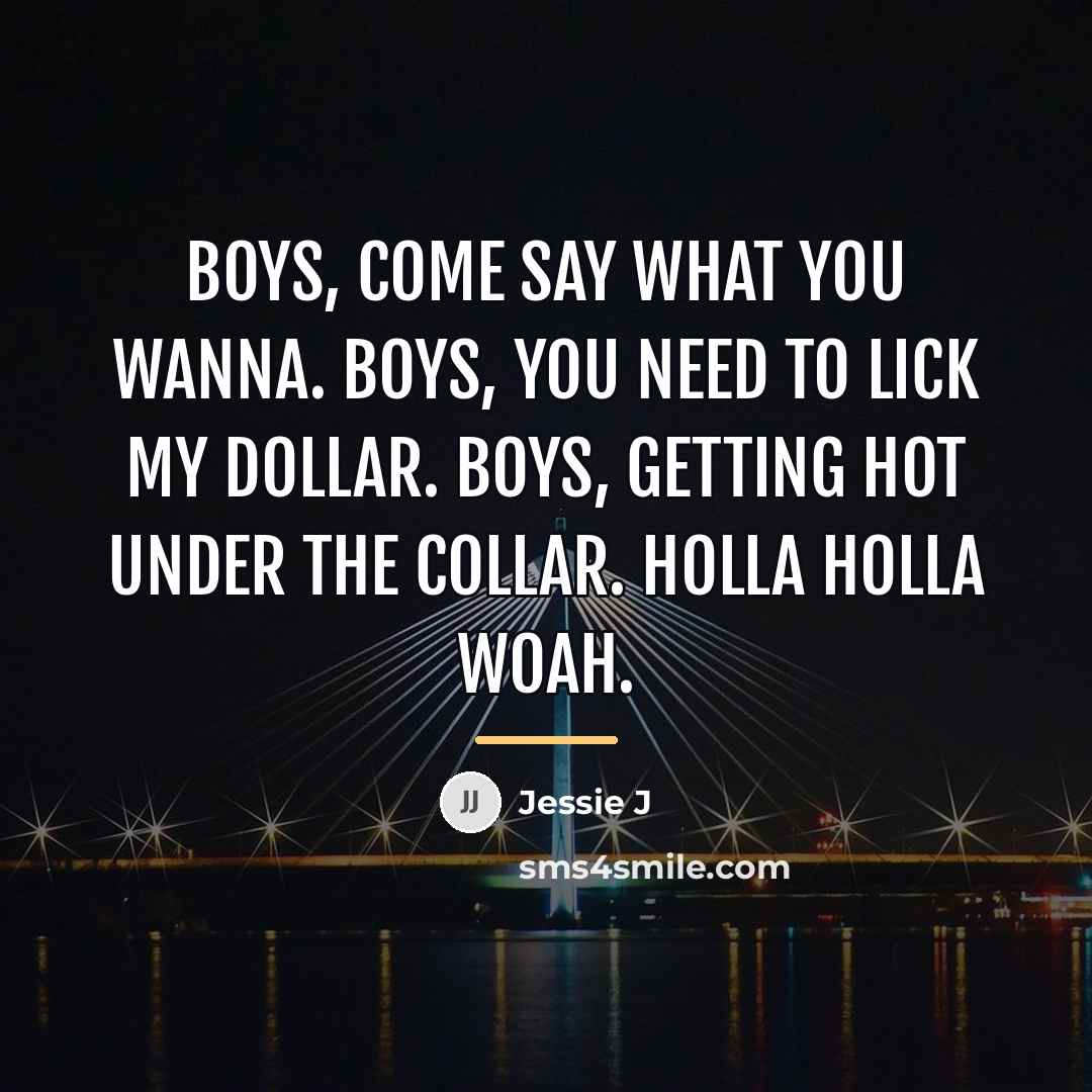 “Boys, come say what you wanna. Boys, you need to…” quote by Jessie J