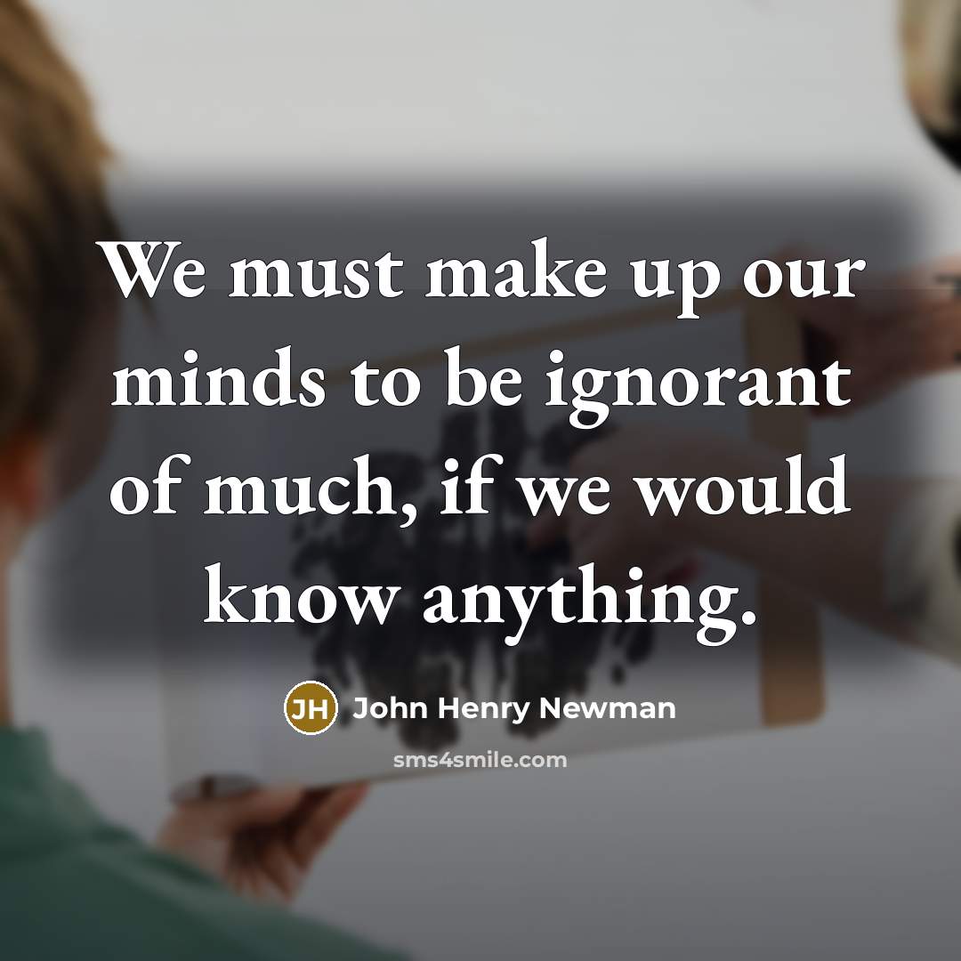 “We must make up our minds to be ignorant of…” quote by John Henry Newman
