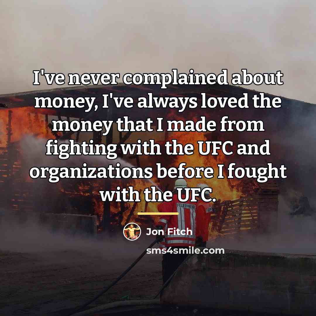 “I've never complained about money, I've always loved the money…” quote by Jon Fitch