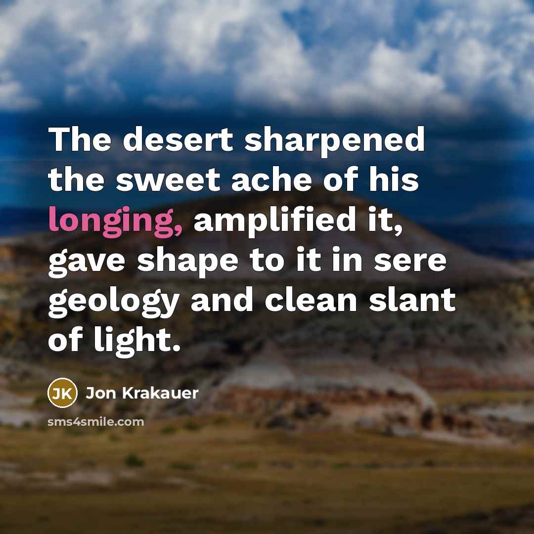 “The desert sharpened the sweet ache of his longing, amplified…” quote by Jon Krakauer