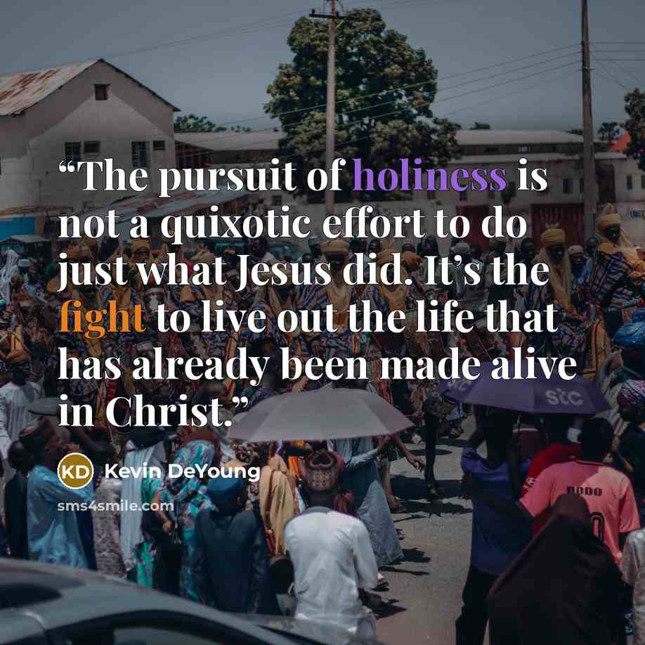 “The pursuit of holiness is not a quixotic effort to do just what Jesus did. It’s the fight to live out the life that has already been made alive in Christ.” quote by Kevin DeYoung