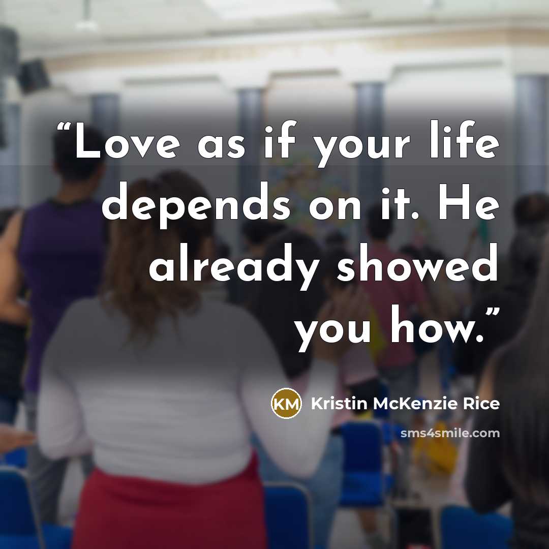 “Love as if your life depends on it. He already showed you how.” quote by Kristin McKenzie Rice