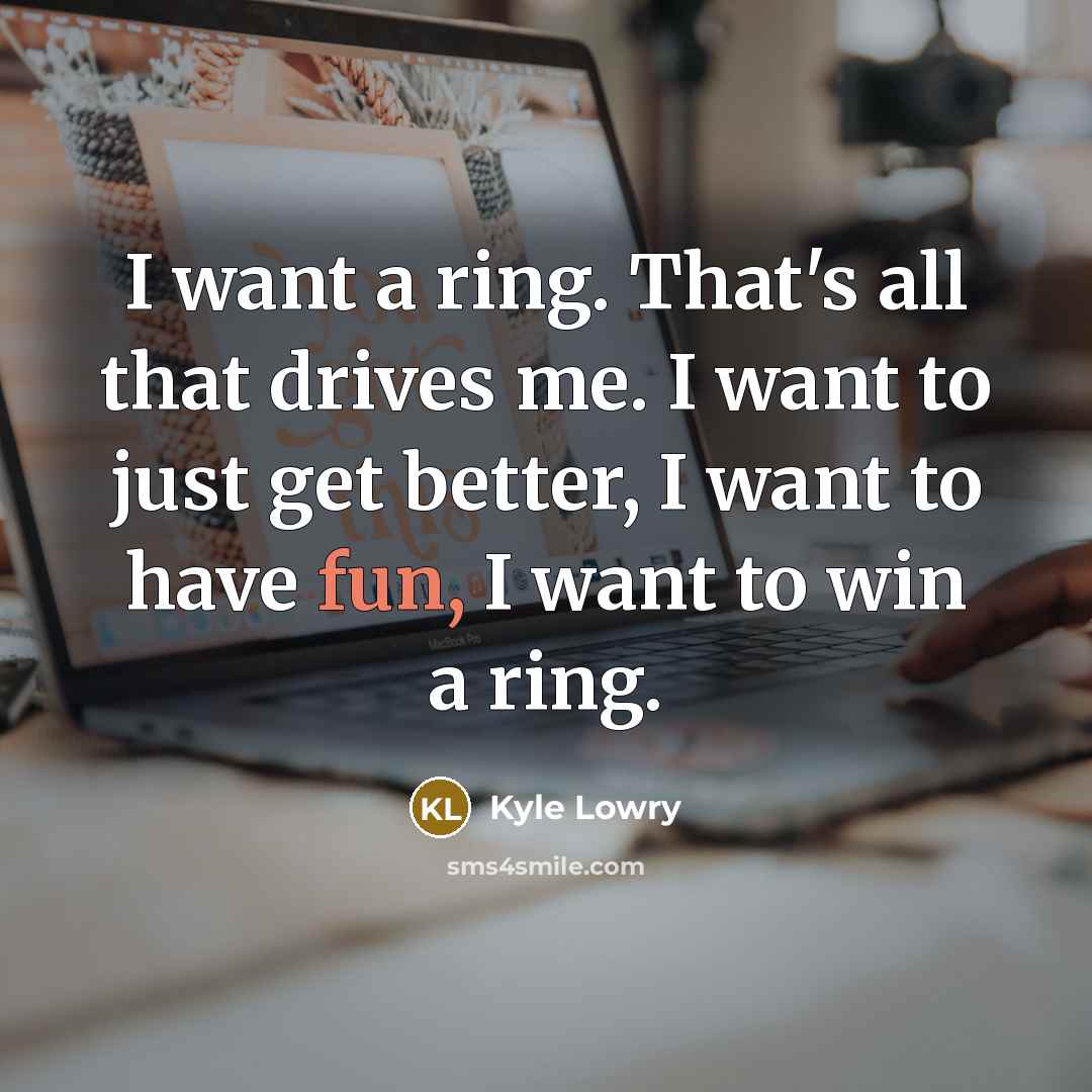 “I want a ring. That's all that drives me. I…” quote by Kyle Lowry