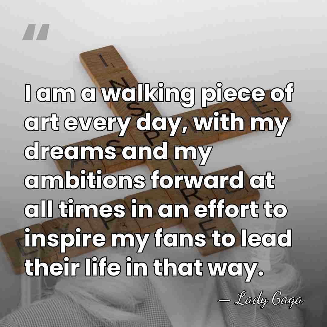 I am a walking piece of art every day, with my dreams&hellip; - Lady Gaga