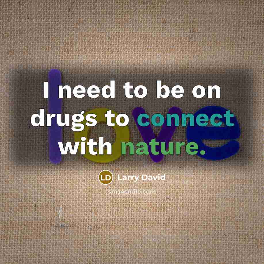 “I need to be on drugs to connect with nature.…” quote by Larry David