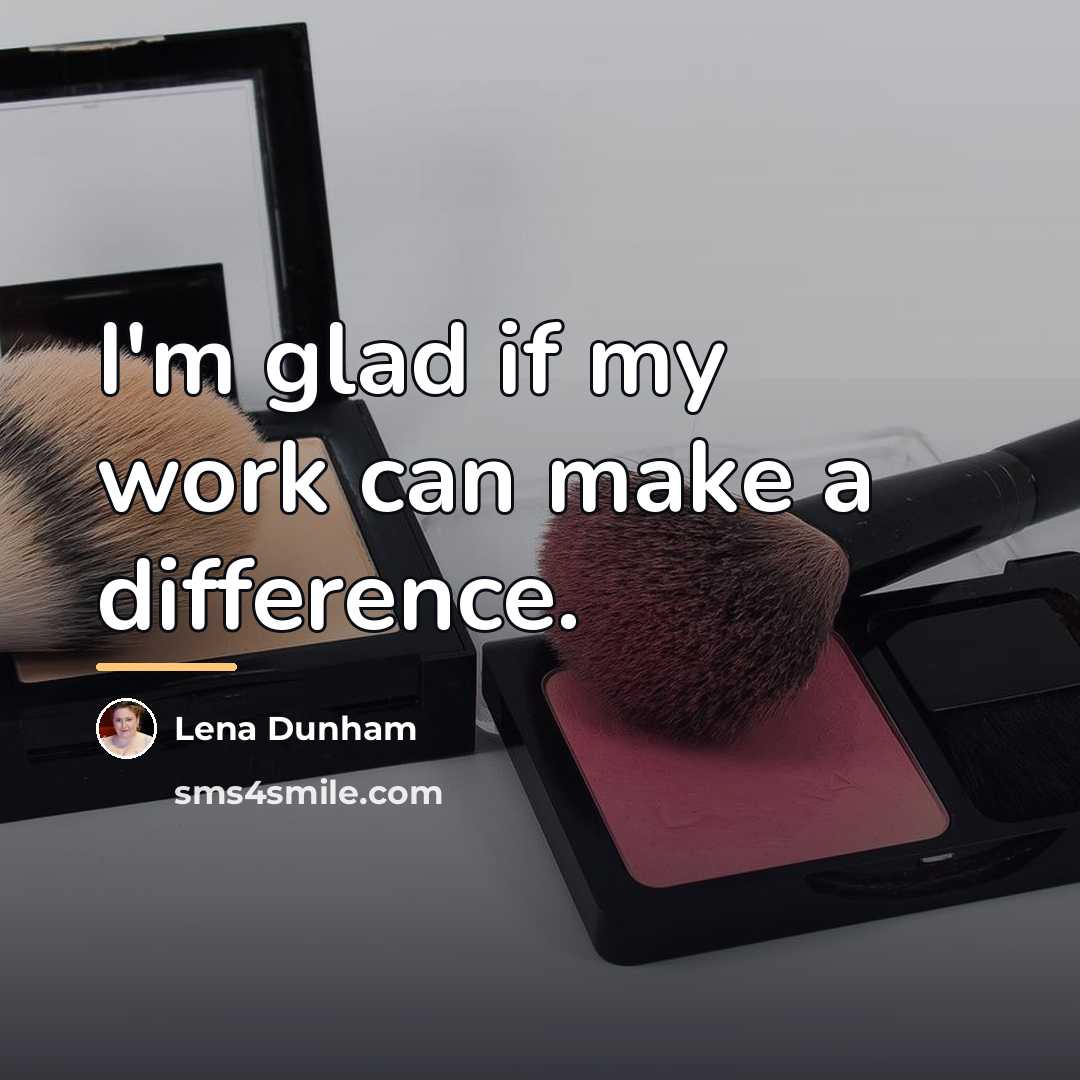 “I'm glad if my work can make a difference.…” quote by Lena Dunham