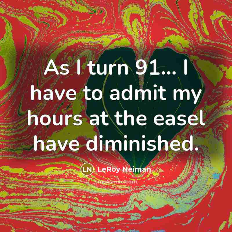 “As I turn 91... I have to admit my hours at the easel have diminished.” quote by LeRoy Neiman