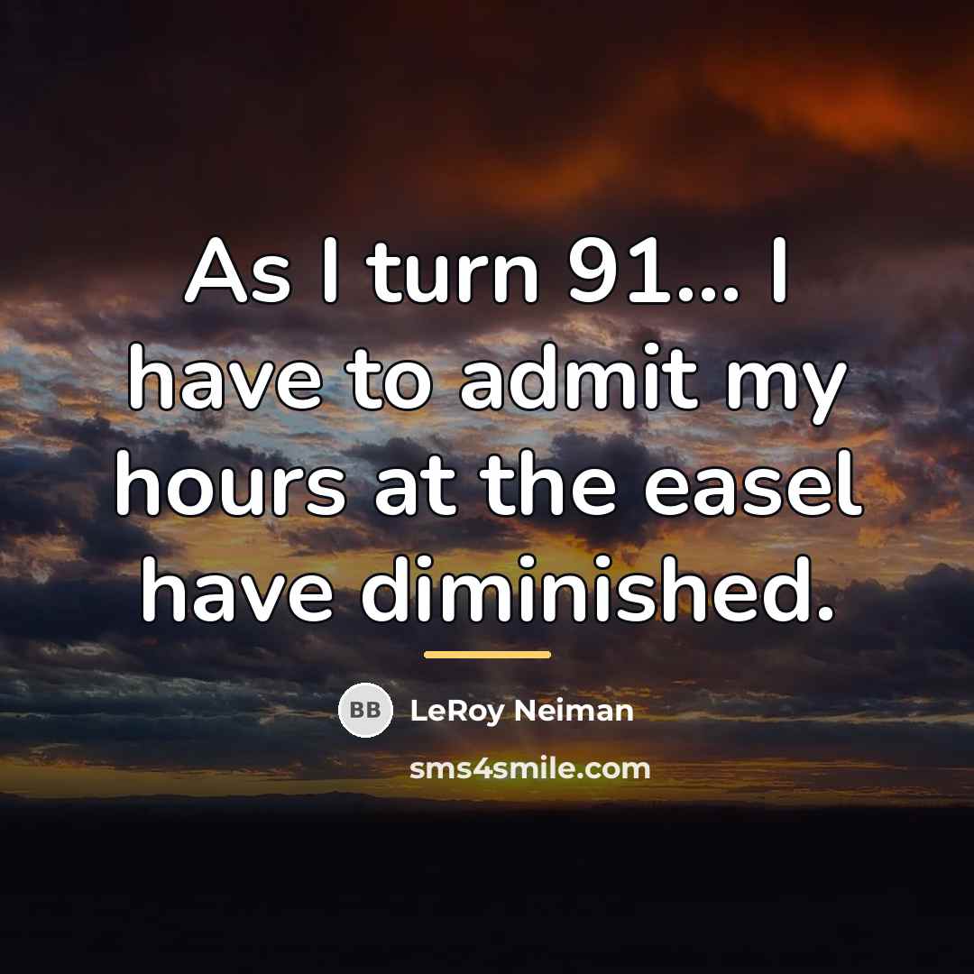 “As I turn 91... I have to admit my hours…” quote by LeRoy Neiman