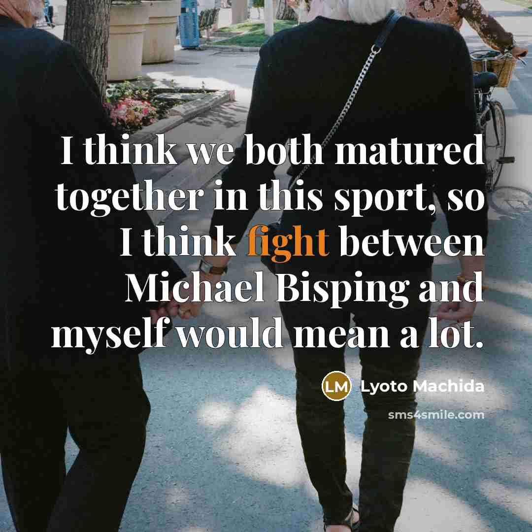 “I think we both matured together in this sport, so…” quote by Lyoto Machida