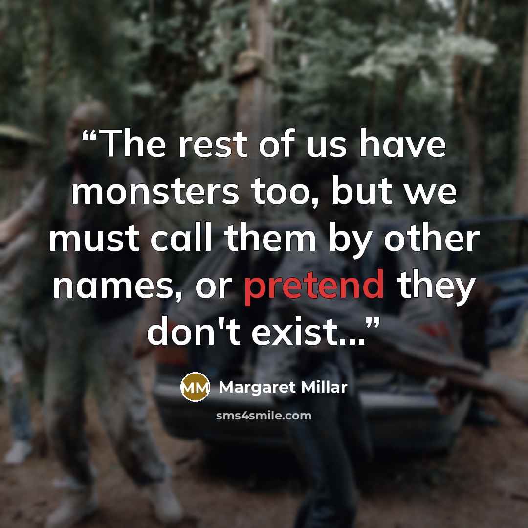 “The rest of us have monsters too, but we must call them by other names, or pretend they don't exist...” quote by Margaret Millar