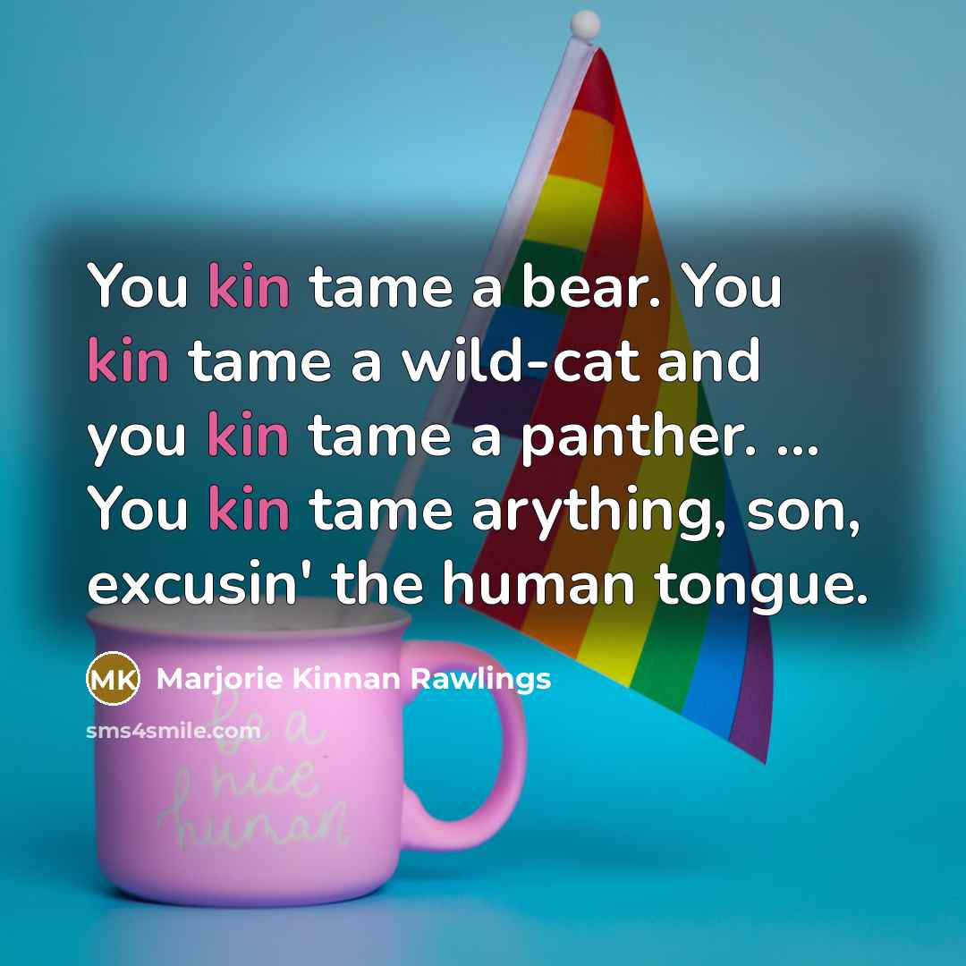 “You kin tame a bear. You kin tame a wild-cat…” quote by Marjorie Kinnan Rawlings