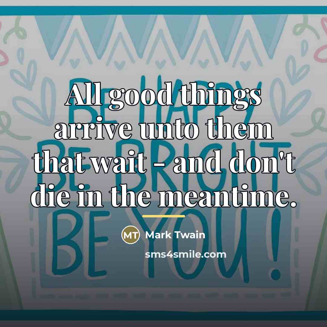 “All good things arrive unto them that wait - and…” quote by Mark Twain
