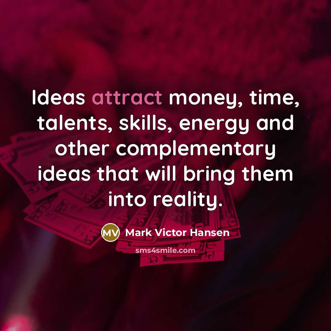 “Ideas attract money, time, talents, skills, energy and other complementary…” quote by Mark Victor Hansen