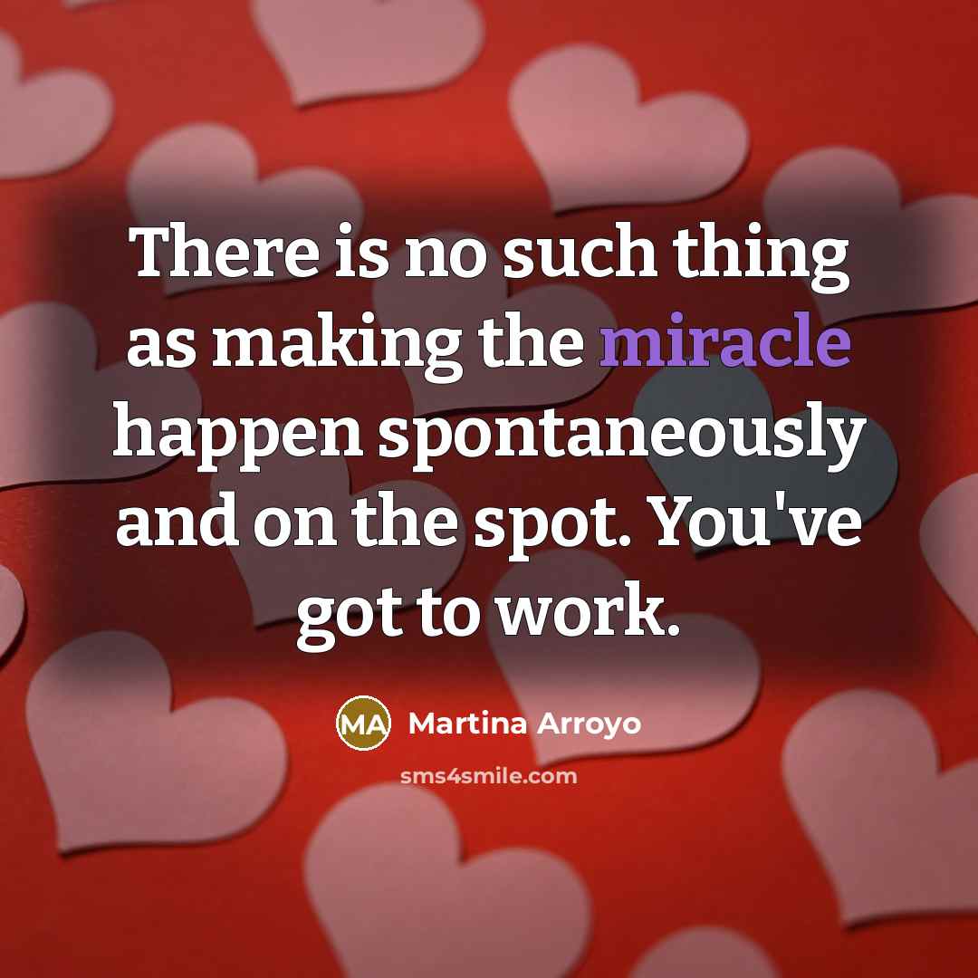 “There is no such thing as making the miracle happen spontaneously and on the spot. You've got to work.” quote by Martina Arroyo