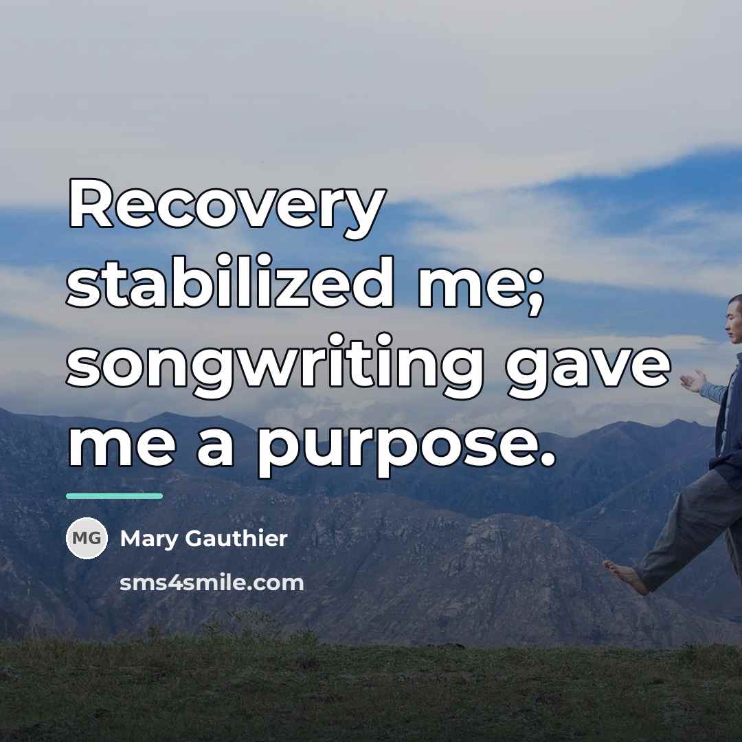 “Recovery stabilized me; songwriting gave me a purpose.…” quote by Mary Gauthier