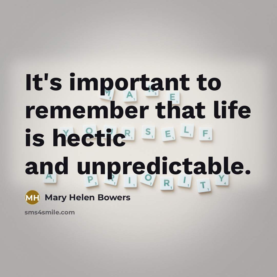 “It's important to remember that life is hectic and unpredictable.…” quote by Mary Helen Bowers
