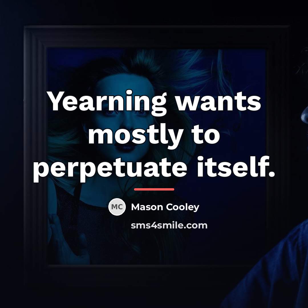 “Yearning wants mostly to perpetuate itself.…” quote by Mason Cooley