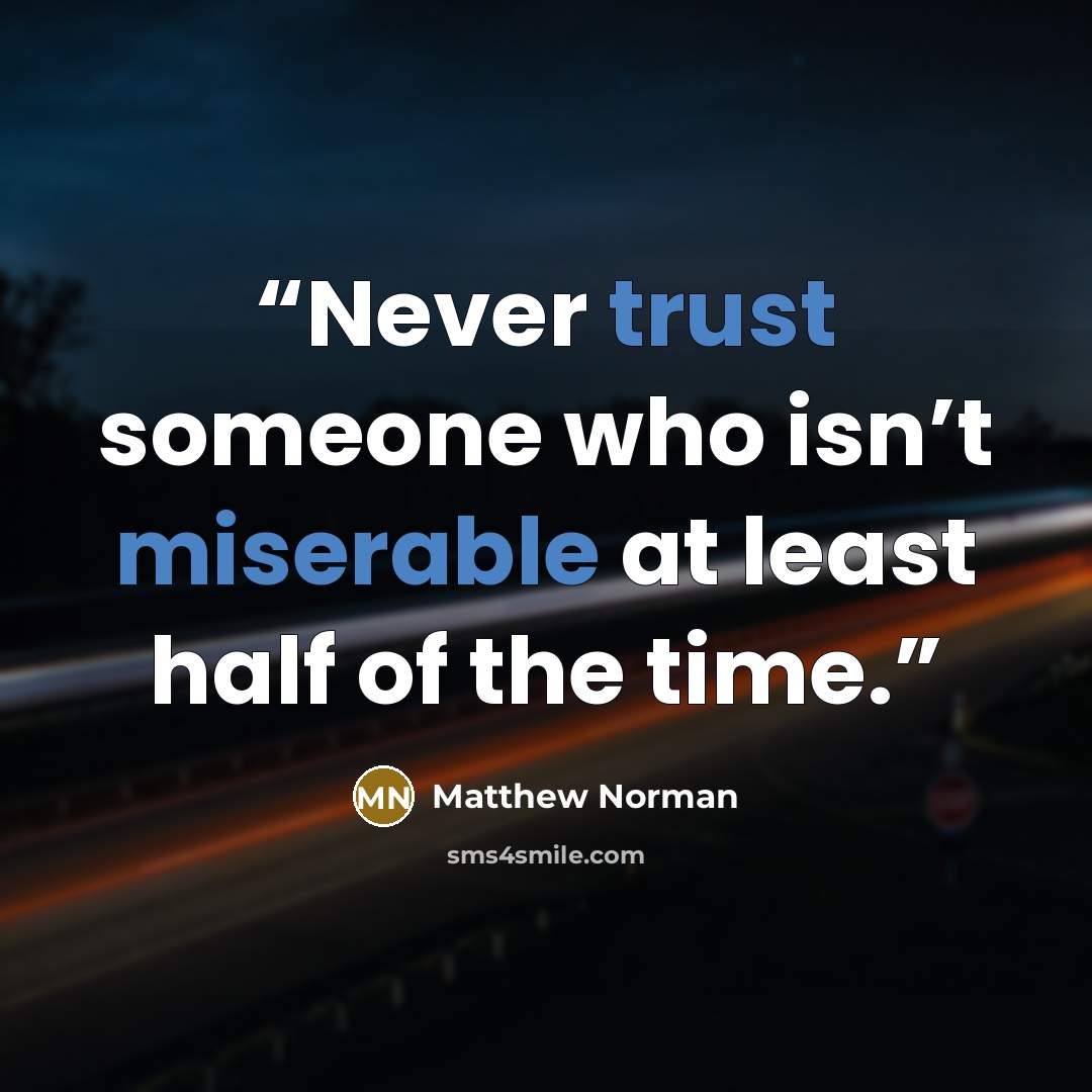 “Never trust someone who isn’t miserable at least half of the time.” quote by Matthew Norman